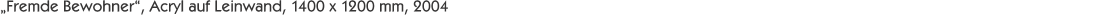 „Fremde Bewohner“, Acryl auf Leinwand, 1400 x 1200 mm, 2004
